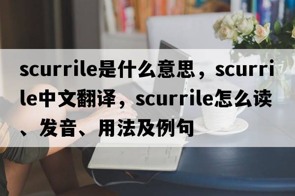 scurrile是什么意思，scurrile中文翻譯，scurrile怎么讀、發(fā)音、用法及例句