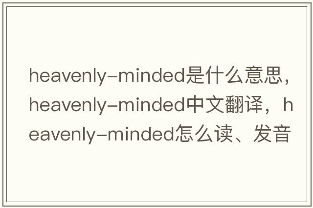 heavenly-minded是什么意思，heavenly-minded中文翻譯，heavenly-minded怎么讀、發(fā)音、用法及例句