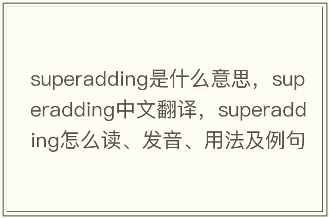 superadding是什么意思，superadding中文翻譯，superadding怎么讀、發(fā)音、用法及例句