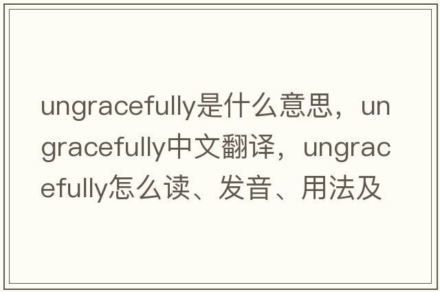 ungracefully是什么意思，ungracefully中文翻譯，ungracefully怎么讀、發(fā)音、用法及例句