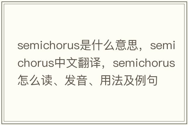 semichorus是什么意思，semichorus中文翻譯，semichorus怎么讀、發(fā)音、用法及例句