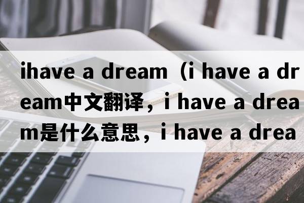 ihave a dream（i have a dream中文翻譯，i have a dream是什么意思，i have a dream發(fā)音、用法及例句）