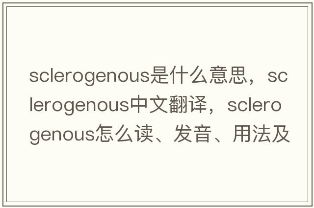 sclerogenous是什么意思，sclerogenous中文翻譯，sclerogenous怎么讀、發(fā)音、用法及例句