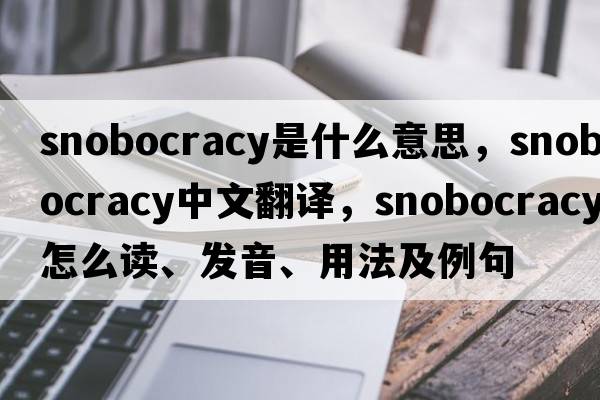 snobocracy是什么意思，snobocracy中文翻譯，snobocracy怎么讀、發(fā)音、用法及例句