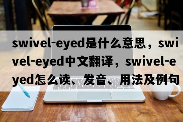 swivel-eyed是什么意思，swivel-eyed中文翻譯，swivel-eyed怎么讀、發(fā)音、用法及例句