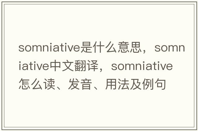 somniative是什么意思，somniative中文翻譯，somniative怎么讀、發(fā)音、用法及例句