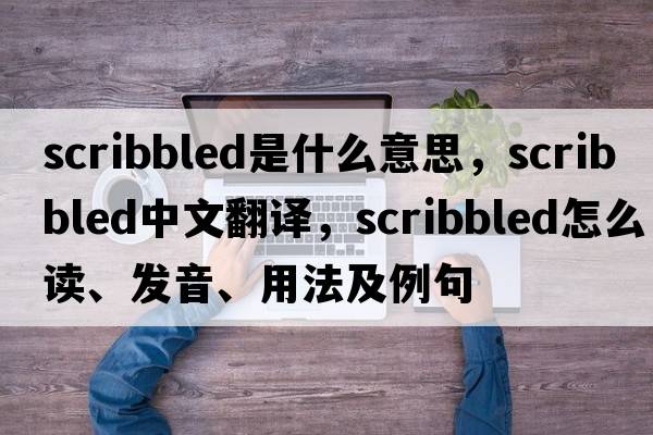 scribbled是什么意思，scribbled中文翻譯，scribbled怎么讀、發(fā)音、用法及例句