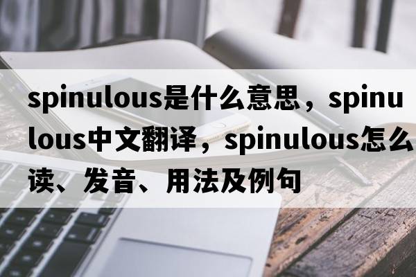 spinulous是什么意思，spinulous中文翻譯，spinulous怎么讀、發(fā)音、用法及例句