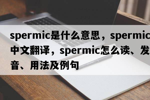 spermic是什么意思，spermic中文翻譯，spermic怎么讀、發(fā)音、用法及例句