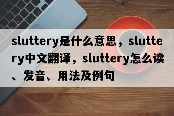 sluttery是什么意思，sluttery中文翻譯，sluttery怎么讀、發(fā)音、用法及例句