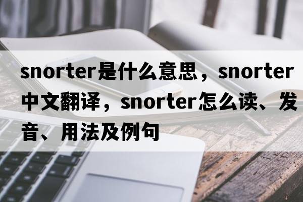 snorter是什么意思，snorter中文翻譯，snorter怎么讀、發(fā)音、用法及例句