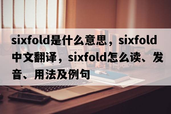 sixfold是什么意思，sixfold中文翻譯，sixfold怎么讀、發(fā)音、用法及例句