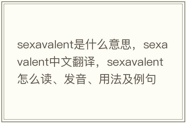 sexavalent是什么意思，sexavalent中文翻譯，sexavalent怎么讀、發(fā)音、用法及例句
