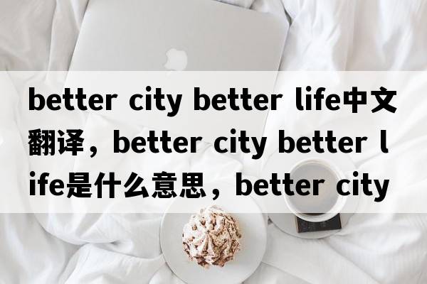 better city better life中文翻譯，better city better life是什么意思，better city better life發(fā)音、用法及例句