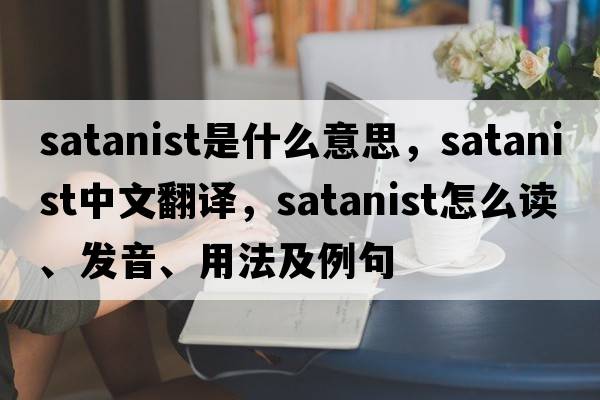 Satanist是什么意思，Satanist中文翻譯，Satanist怎么讀、發(fā)音、用法及例句