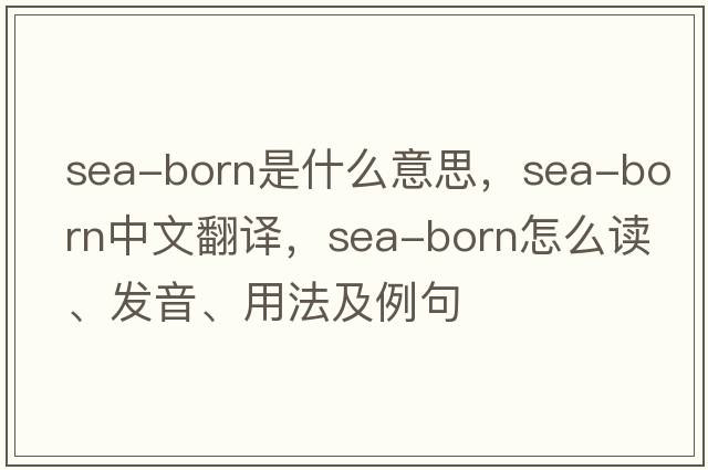 sea-born是什么意思，sea-born中文翻譯，sea-born怎么讀、發(fā)音、用法及例句