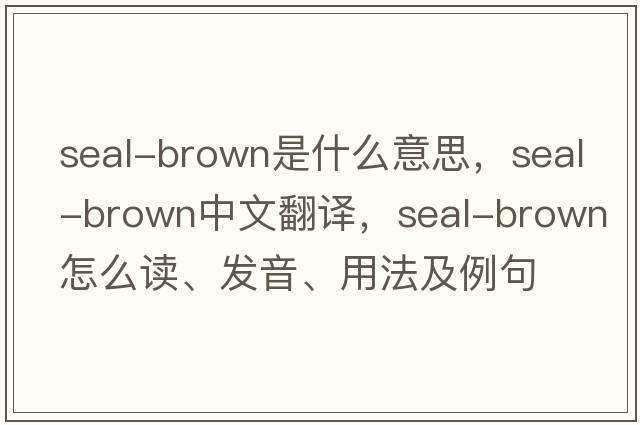 seal-brown是什么意思，seal-brown中文翻譯，seal-brown怎么讀、發(fā)音、用法及例句
