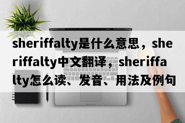 sheriffalty是什么意思，sheriffalty中文翻譯，sheriffalty怎么讀、發(fā)音、用法及例句
