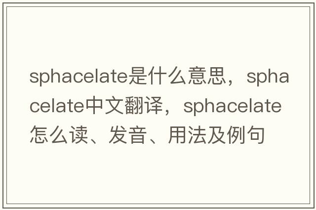 sphacelate是什么意思，sphacelate中文翻譯，sphacelate怎么讀、發(fā)音、用法及例句