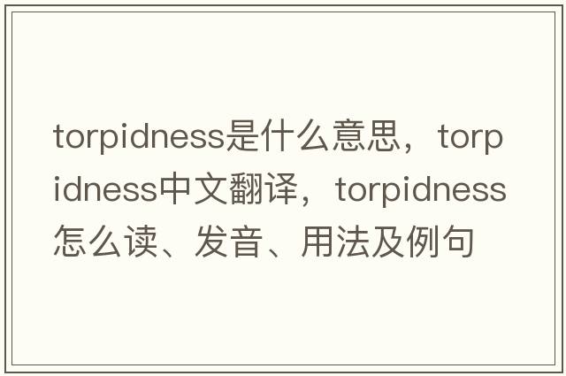 torpidness是什么意思，torpidness中文翻譯，torpidness怎么讀、發(fā)音、用法及例句