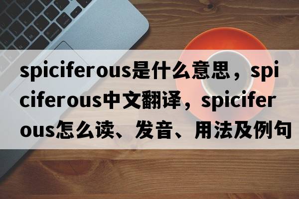 spiciferous是什么意思，spiciferous中文翻譯，spiciferous怎么讀、發(fā)音、用法及例句