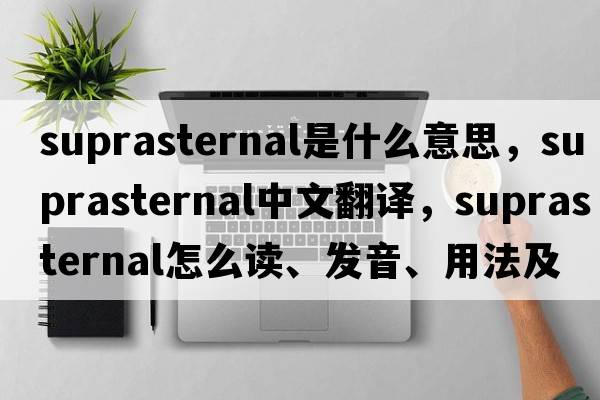 suprasternal是什么意思，suprasternal中文翻譯，suprasternal怎么讀、發(fā)音、用法及例句