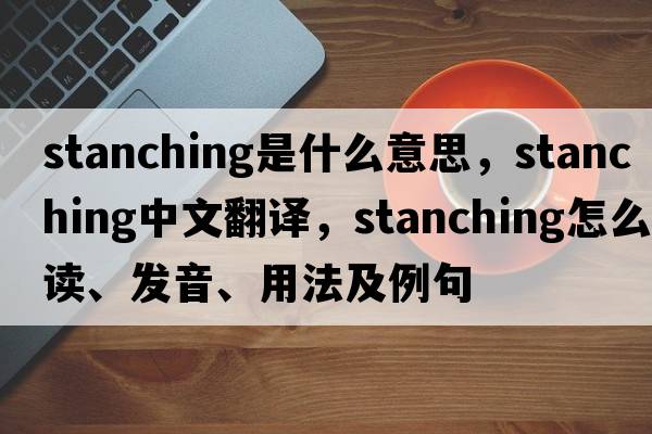 stanching是什么意思，stanching中文翻譯，stanching怎么讀、發(fā)音、用法及例句