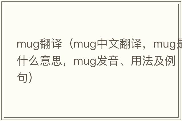 mug翻譯（mug中文翻譯，mug是什么意思，mug發(fā)音、用法及例句）