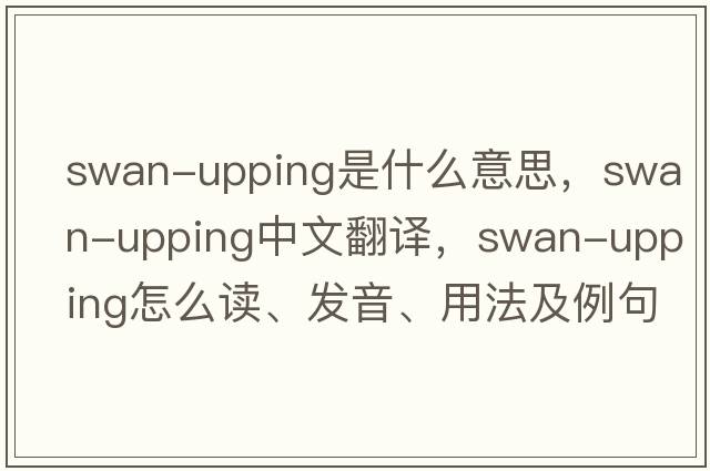 swan-upping是什么意思，swan-upping中文翻譯，swan-upping怎么讀、發(fā)音、用法及例句