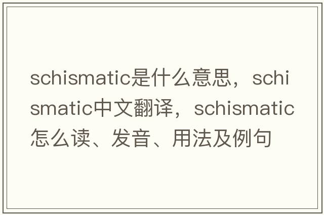 schismatic是什么意思，schismatic中文翻譯，schismatic怎么讀、發(fā)音、用法及例句