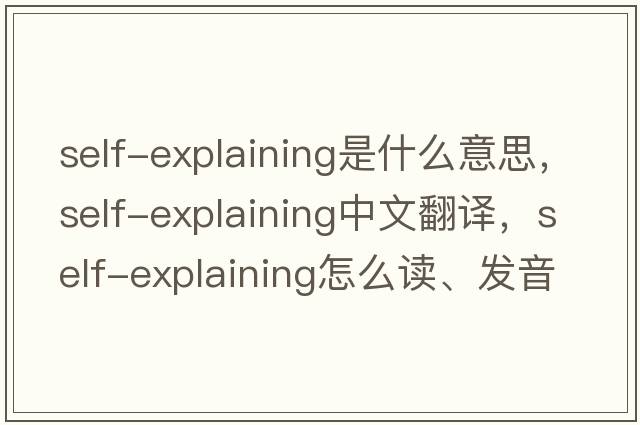 self-explaining是什么意思，self-explaining中文翻譯，self-explaining怎么讀、發(fā)音、用法及例句