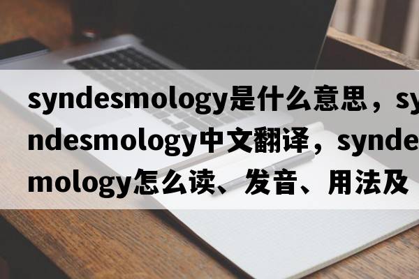 syndesmology是什么意思，syndesmology中文翻譯，syndesmology怎么讀、發(fā)音、用法及例句