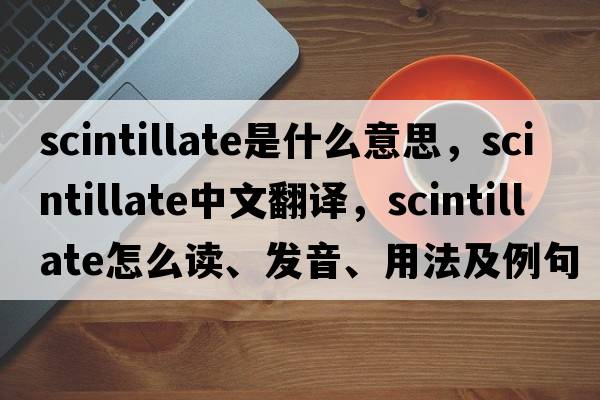 scintillate是什么意思，scintillate中文翻譯，scintillate怎么讀、發(fā)音、用法及例句
