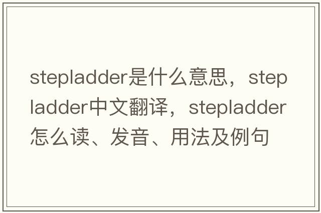 stepladder是什么意思，stepladder中文翻譯，stepladder怎么讀、發(fā)音、用法及例句