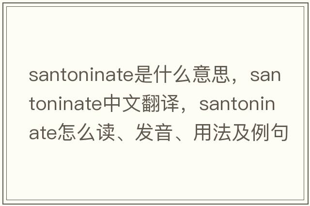 santoninate是什么意思，santoninate中文翻譯，santoninate怎么讀、發(fā)音、用法及例句
