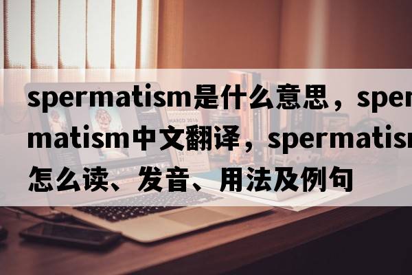 spermatism是什么意思，spermatism中文翻譯，spermatism怎么讀、發(fā)音、用法及例句