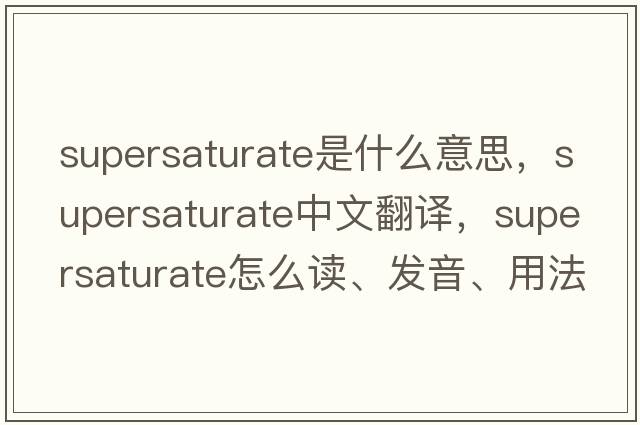 supersaturate是什么意思，supersaturate中文翻譯，supersaturate怎么讀、發(fā)音、用法及例句