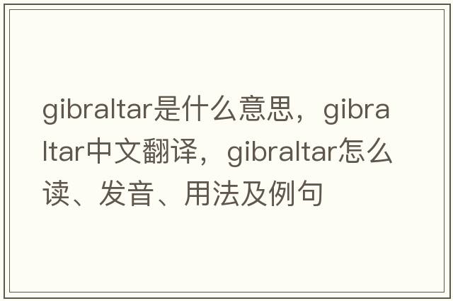 Gibraltar是什么意思，Gibraltar中文翻譯，Gibraltar怎么讀、發(fā)音、用法及例句