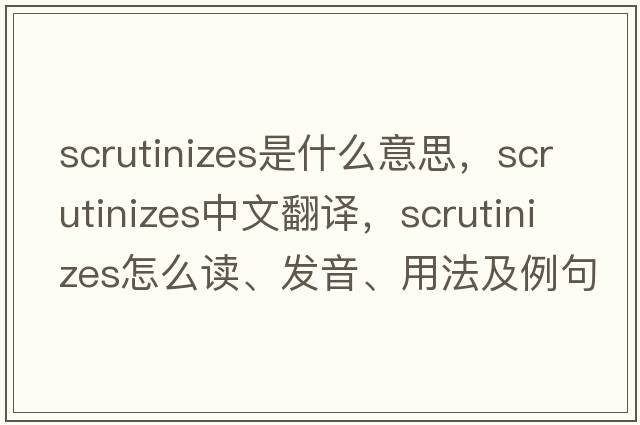 scrutinizes是什么意思，scrutinizes中文翻譯，scrutinizes怎么讀、發(fā)音、用法及例句