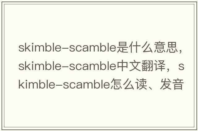 skimble-scamble是什么意思，skimble-scamble中文翻譯，skimble-scamble怎么讀、發(fā)音、用法及例句