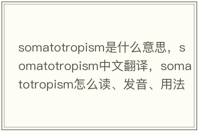 somatotropism是什么意思，somatotropism中文翻譯，somatotropism怎么讀、發(fā)音、用法及例句