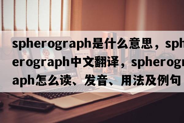 spherograph是什么意思，spherograph中文翻譯，spherograph怎么讀、發(fā)音、用法及例句