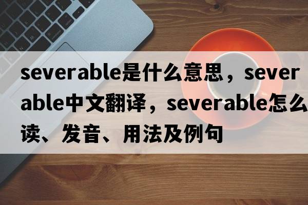 severable是什么意思，severable中文翻譯，severable怎么讀、發(fā)音、用法及例句