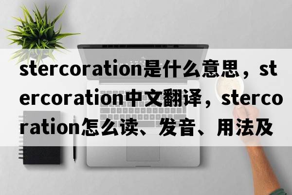 stercoration是什么意思，stercoration中文翻譯，stercoration怎么讀、發(fā)音、用法及例句