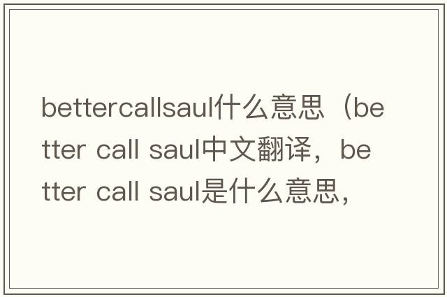 bettercallsaul什么意思（better call saul中文翻譯，better call saul是什么意思，better call saul發(fā)音、用法及例句）