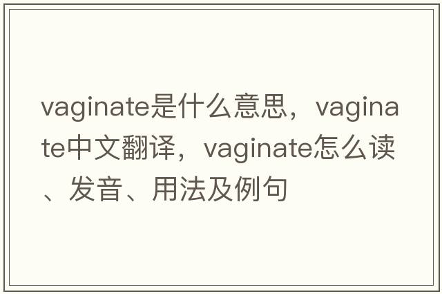 vaginate是什么意思，vaginate中文翻譯，vaginate怎么讀、發(fā)音、用法及例句