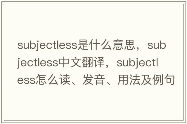 subjectless是什么意思，subjectless中文翻譯，subjectless怎么讀、發(fā)音、用法及例句