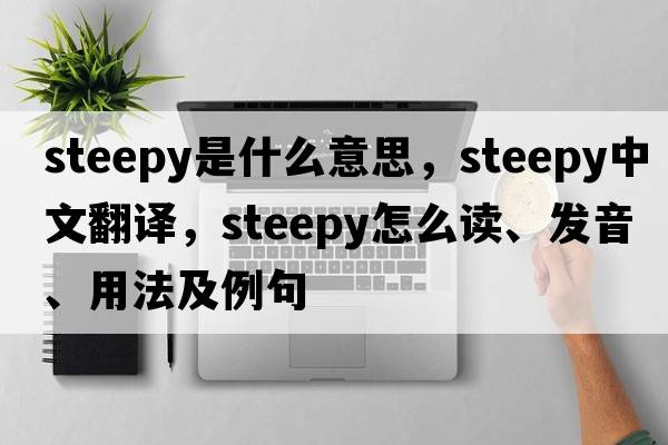 steepy是什么意思，steepy中文翻譯，steepy怎么讀、發(fā)音、用法及例句