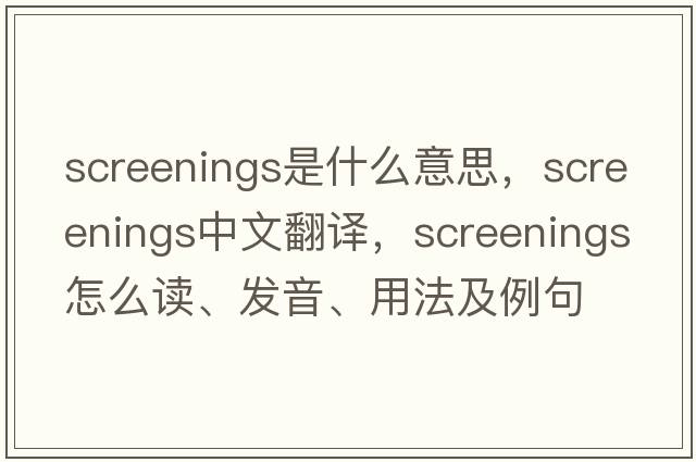 screenings是什么意思，screenings中文翻譯，screenings怎么讀、發(fā)音、用法及例句