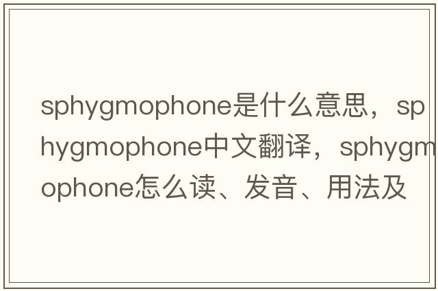 sphygmophone是什么意思，sphygmophone中文翻譯，sphygmophone怎么讀、發(fā)音、用法及例句